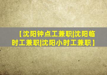 【沈阳钟点工兼职|沈阳临时工兼职|沈阳小时工兼职】